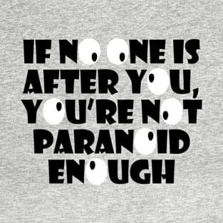 If No One Is Out To Get You, You're Not Paranoid Enough T-Shirt